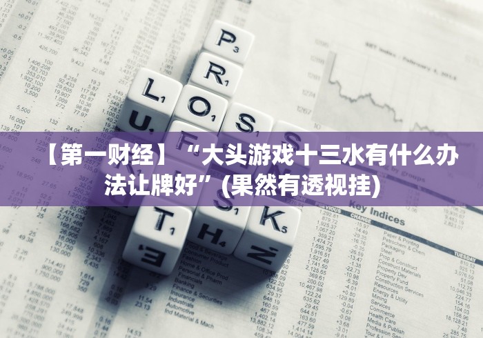 【第一财经】“大头游戏十三水有什么办法让牌好”(果然有透视挂)