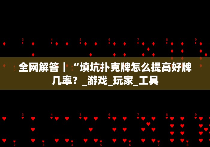 全网解答｜“填坑扑克牌怎么提高好牌几率？_游戏_玩家_工具