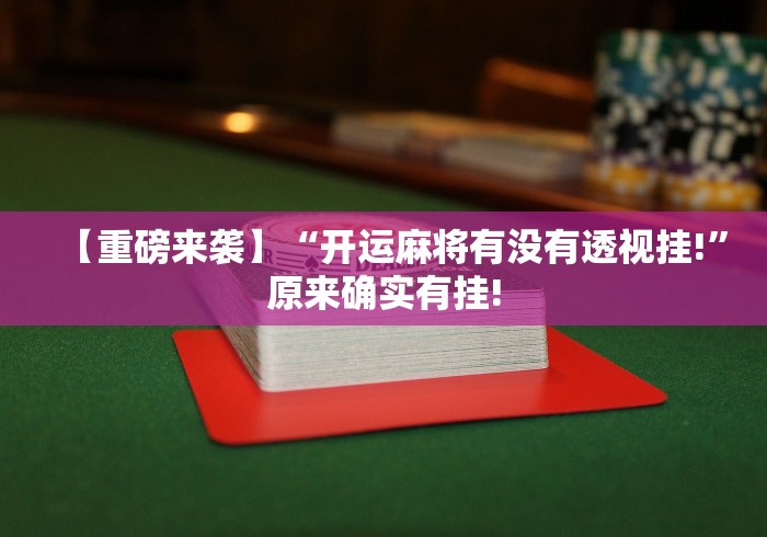 【重磅来袭】“开运麻将有没有透视挂!”原来确实有挂!