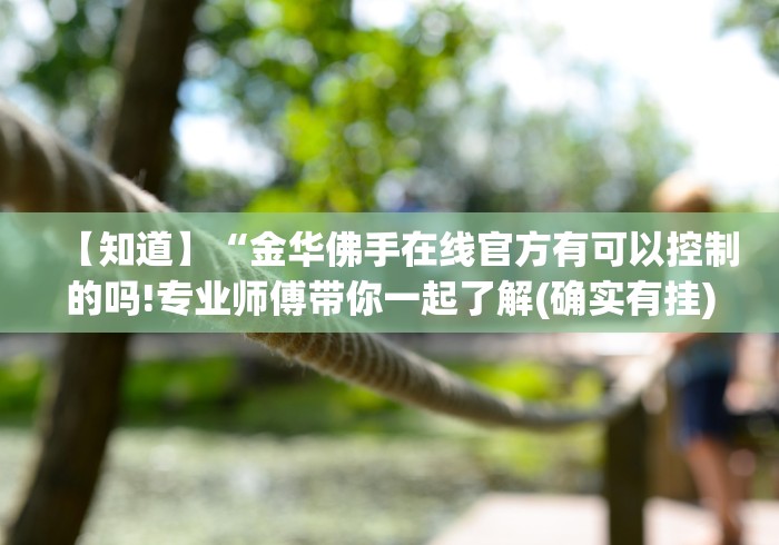 【知道】“金华佛手在线官方有可以控制的吗!专业师傅带你一起了解(确实有挂)