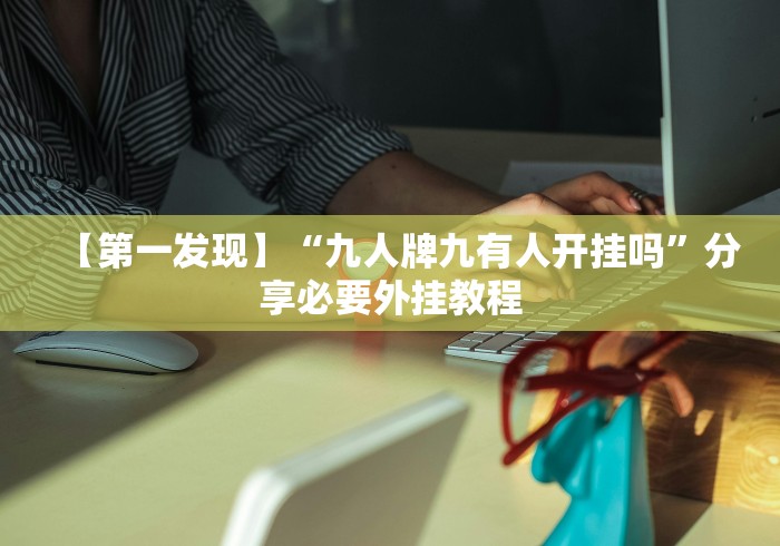 【第一发现】“九人牌九有人开挂吗”分享必要外挂教程